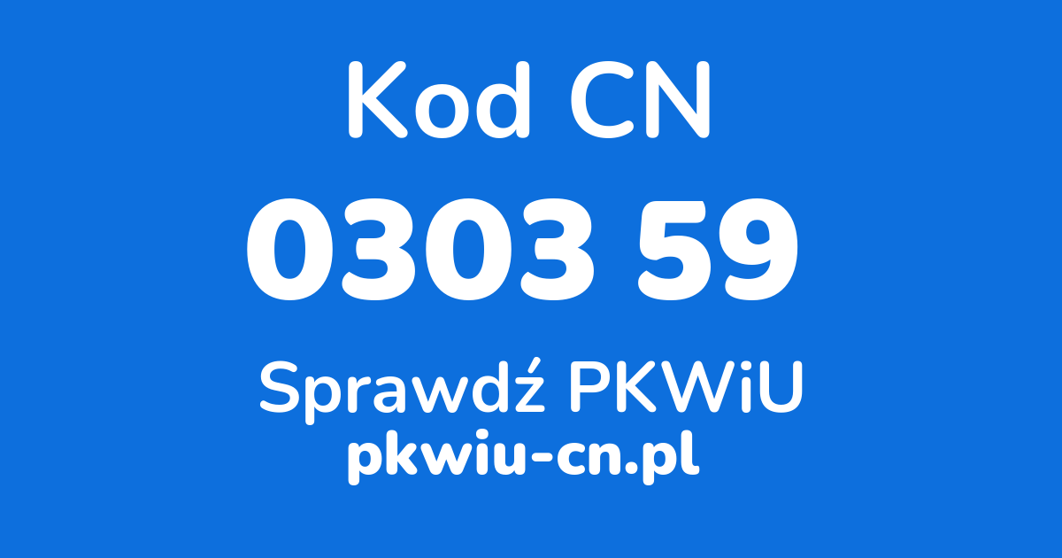 Wyszukiwarka kodów CN 0303 59 , konwerter na kod PKWiU