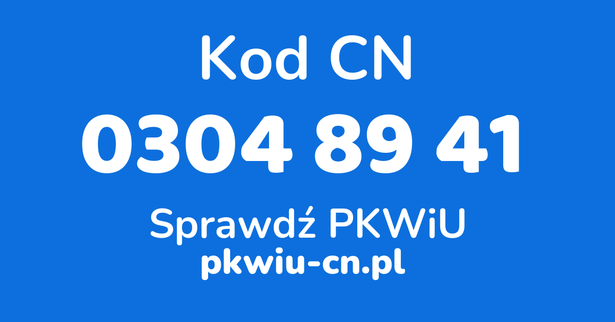 Wyszukiwarka kodów CN 0304 89 41, konwerter na kod PKWiU