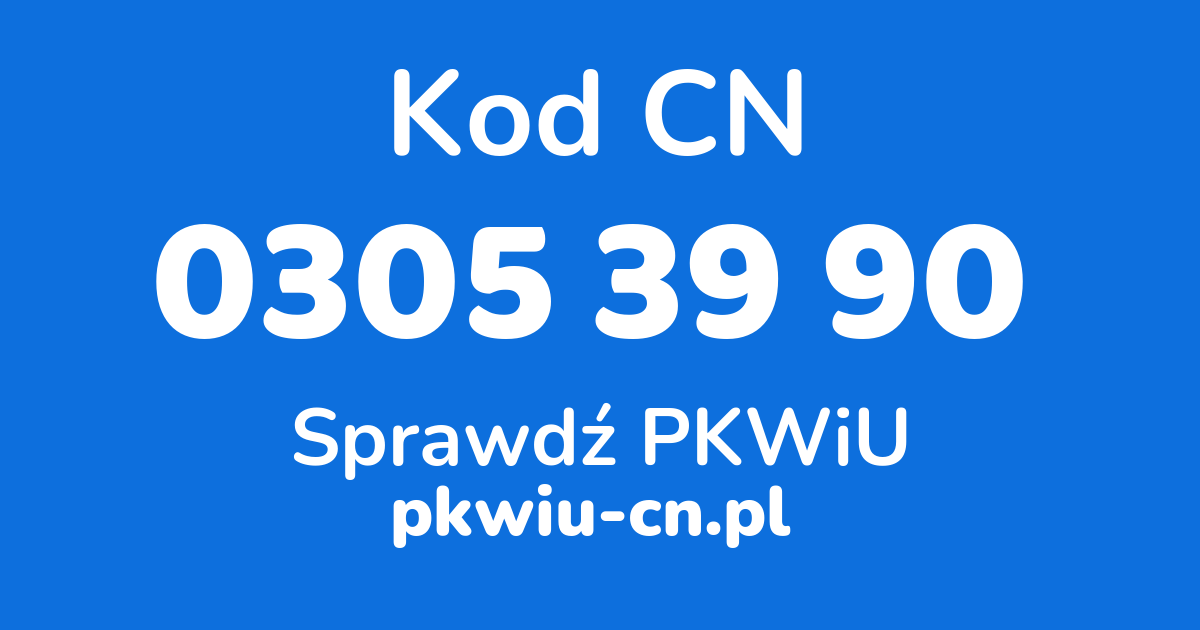 Wyszukiwarka kodów CN 0305 39 90, konwerter na kod PKWiU