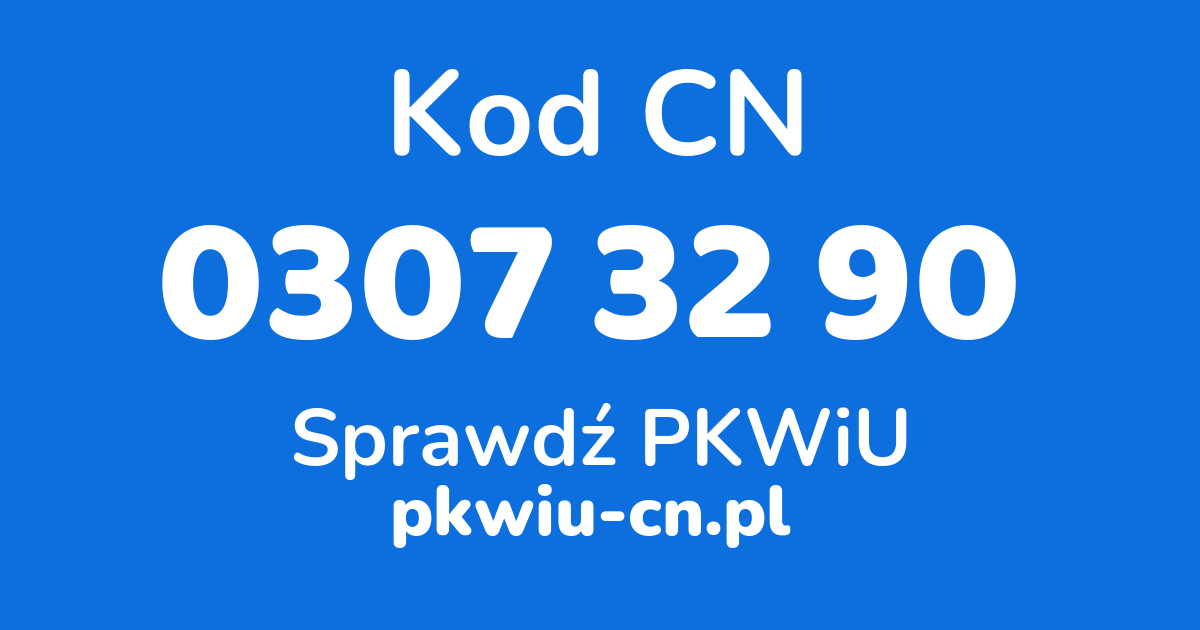 Wyszukiwarka kodów CN 0307 32 90, konwerter na kod PKWiU