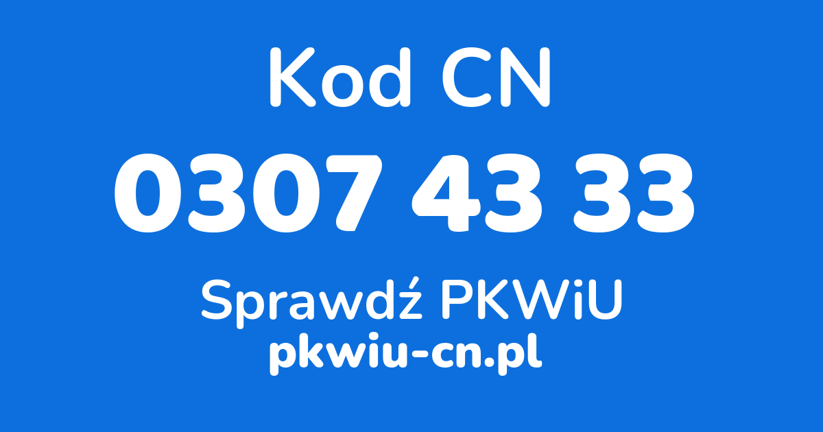 Wyszukiwarka kodów CN 0307 43 33, konwerter na kod PKWiU