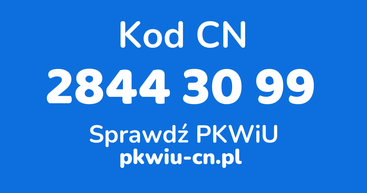 Wyszukiwarka kodów CN 2844 30 99, konwerter na kod PKWiU