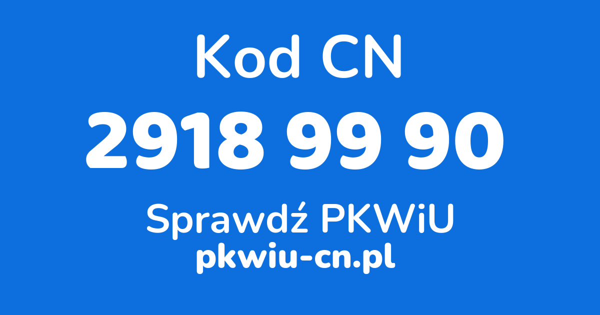 Wyszukiwarka kodów CN 2918 99 90, konwerter na kod PKWiU