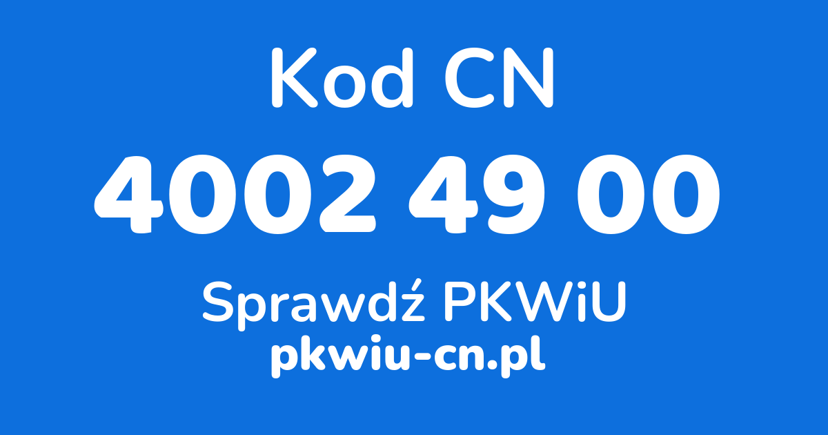 Wyszukiwarka kodów CN 4002 49 00, konwerter na kod PKWiU