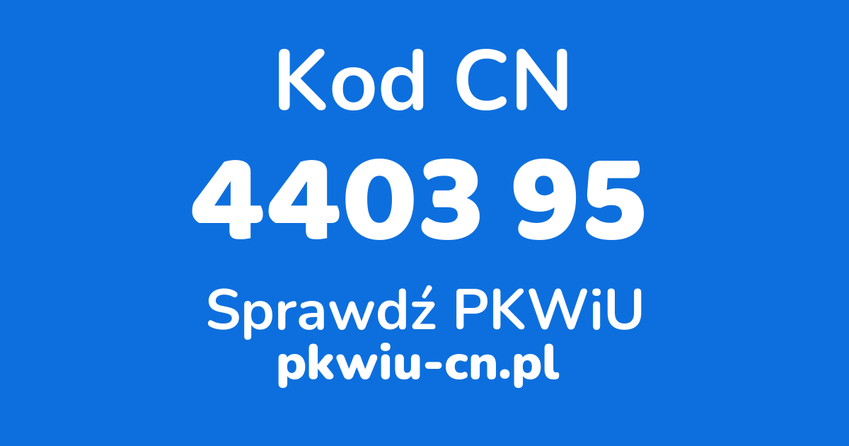 Wyszukiwarka kodów CN 4403 95 , konwerter na kod PKWiU