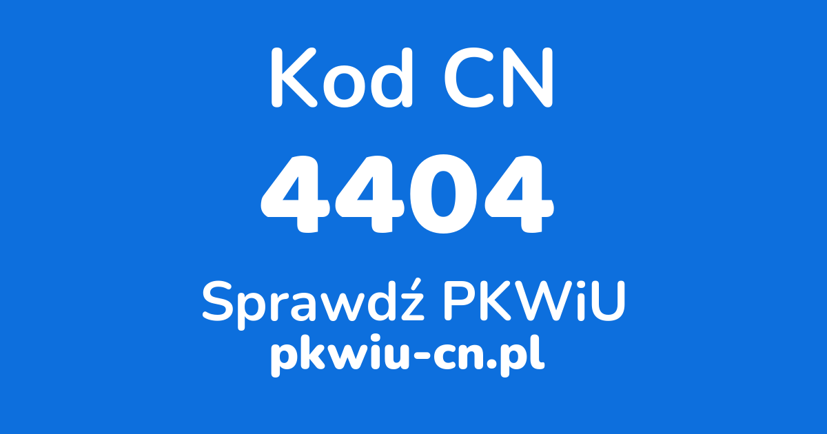 Wyszukiwarka kodów CN 4404, konwerter na kod PKWiU