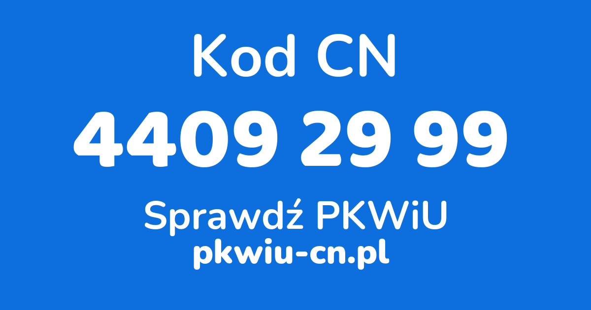 Wyszukiwarka kodów CN 4409 29 99, konwerter na kod PKWiU