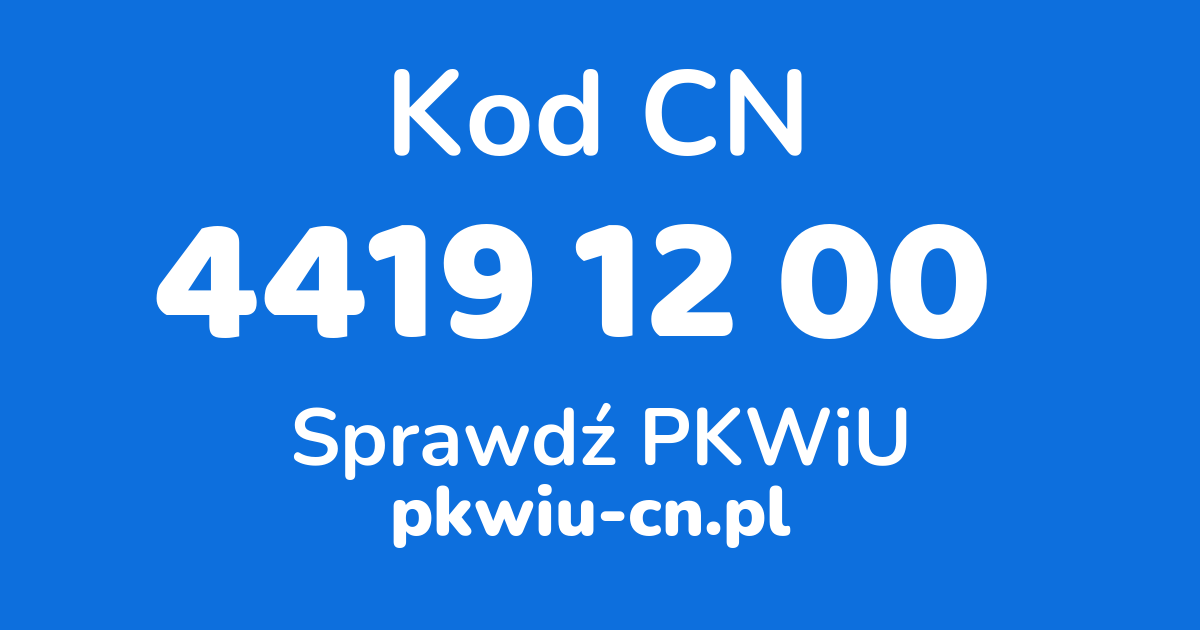 Wyszukiwarka kodów CN 4419 12 00 , konwerter na kod PKWiU