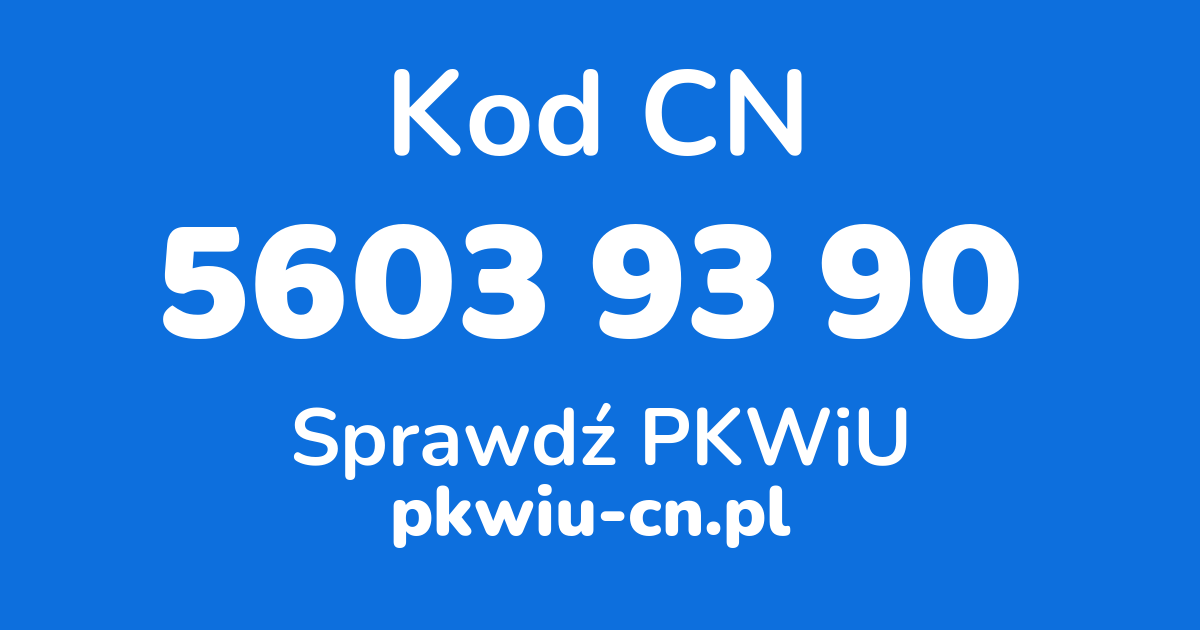 Wyszukiwarka kodów CN 5603 93 90, konwerter na kod PKWiU