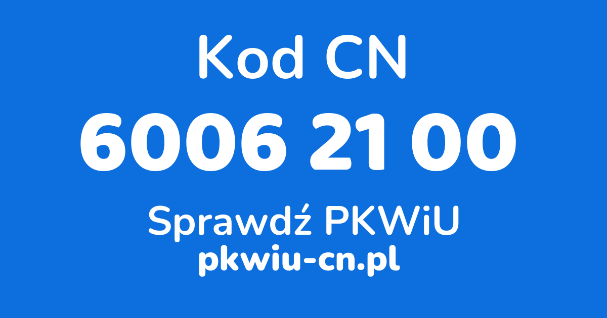 Wyszukiwarka kodów CN 6006 21 00, konwerter na kod PKWiU