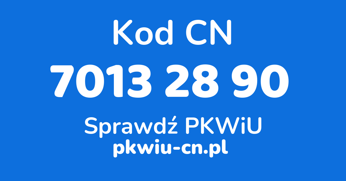 Wyszukiwarka kodów CN 7013 28 90, konwerter na kod PKWiU