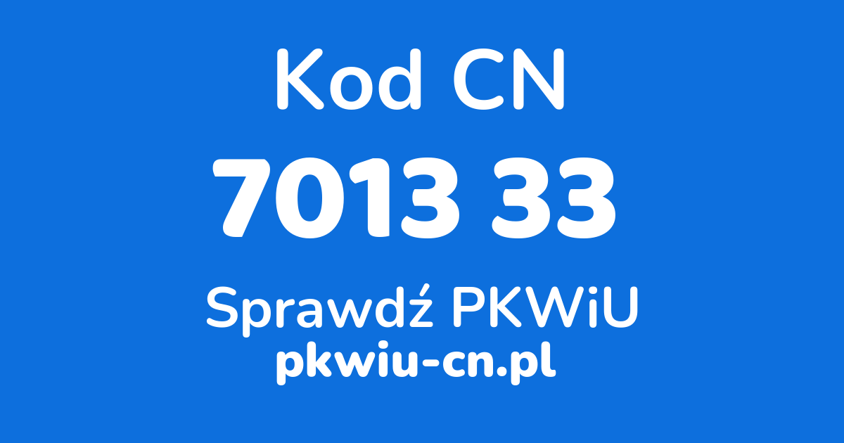 Wyszukiwarka kodów CN 7013 33, konwerter na kod PKWiU