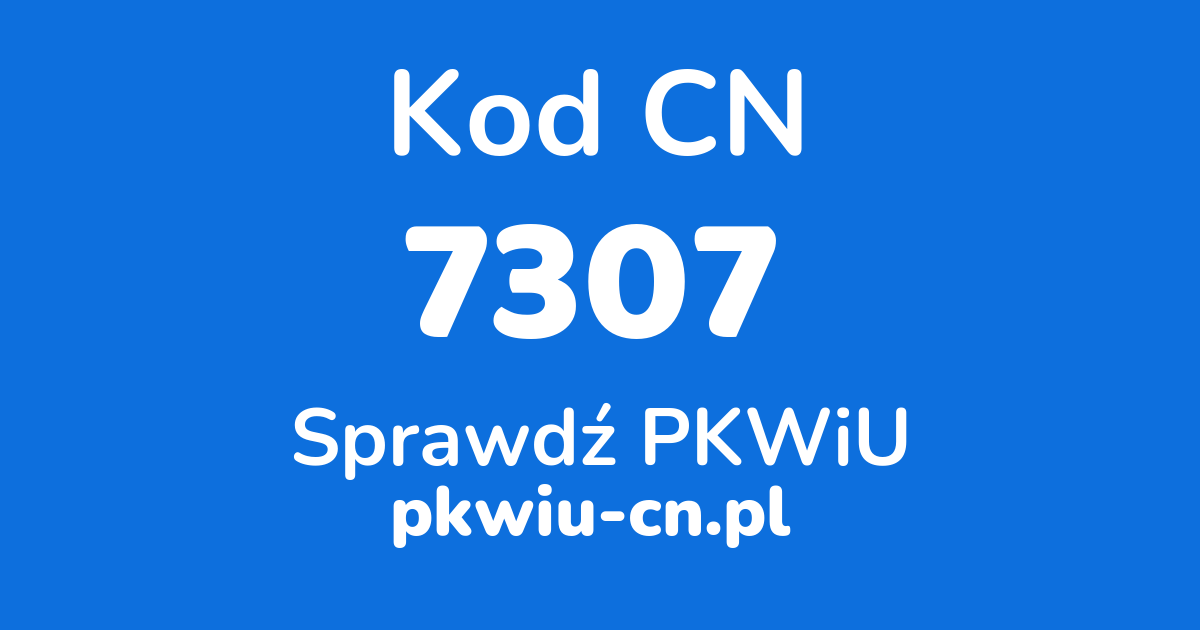 Wyszukiwarka kodów CN 7307, konwerter na kod PKWiU