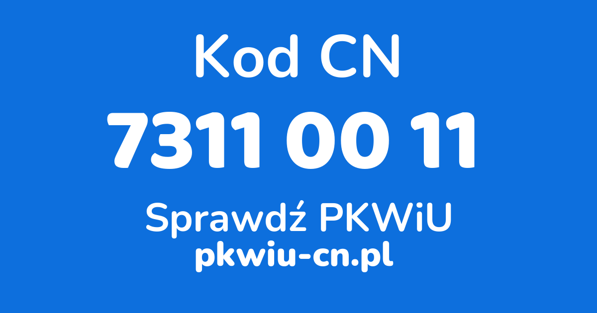 Wyszukiwarka kodów CN 7311 00 11, konwerter na kod PKWiU