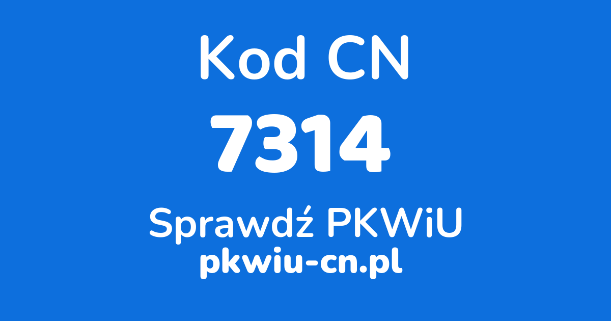 Wyszukiwarka kodów CN 7314, konwerter na kod PKWiU