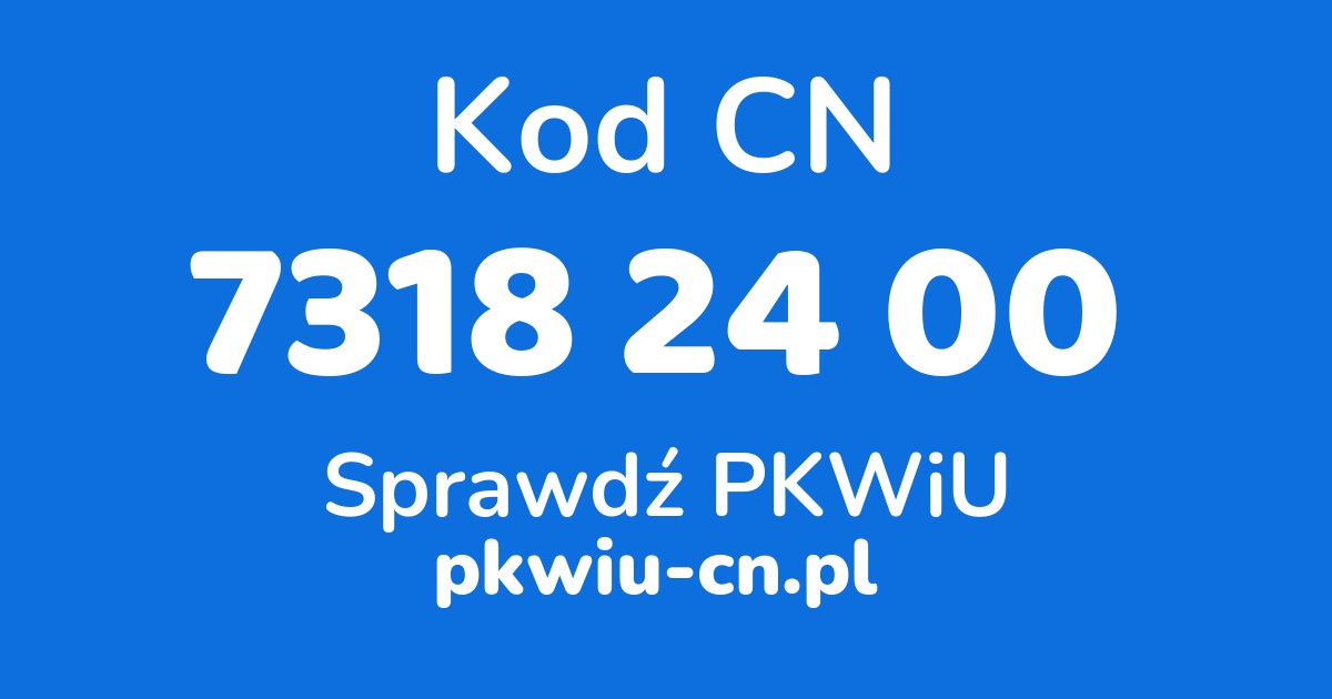 Wyszukiwarka kodów CN 7318 24 00, konwerter na kod PKWiU