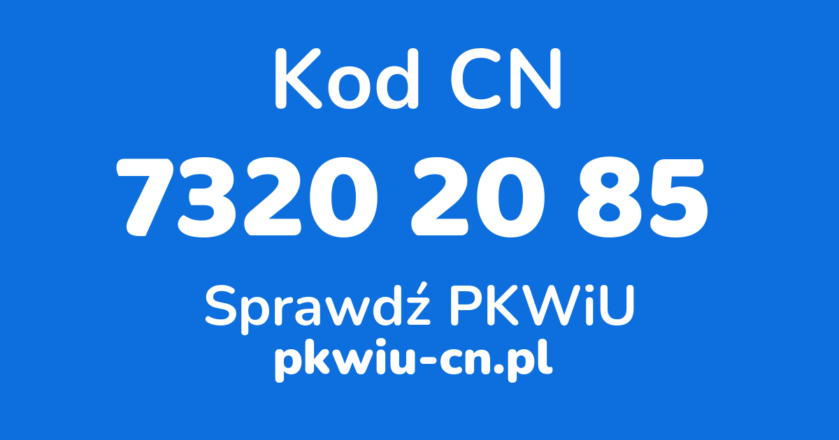 Wyszukiwarka kodów CN 7320 20 85, konwerter na kod PKWiU