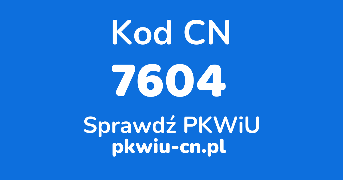 Wyszukiwarka kodów CN 7604, konwerter na kod PKWiU