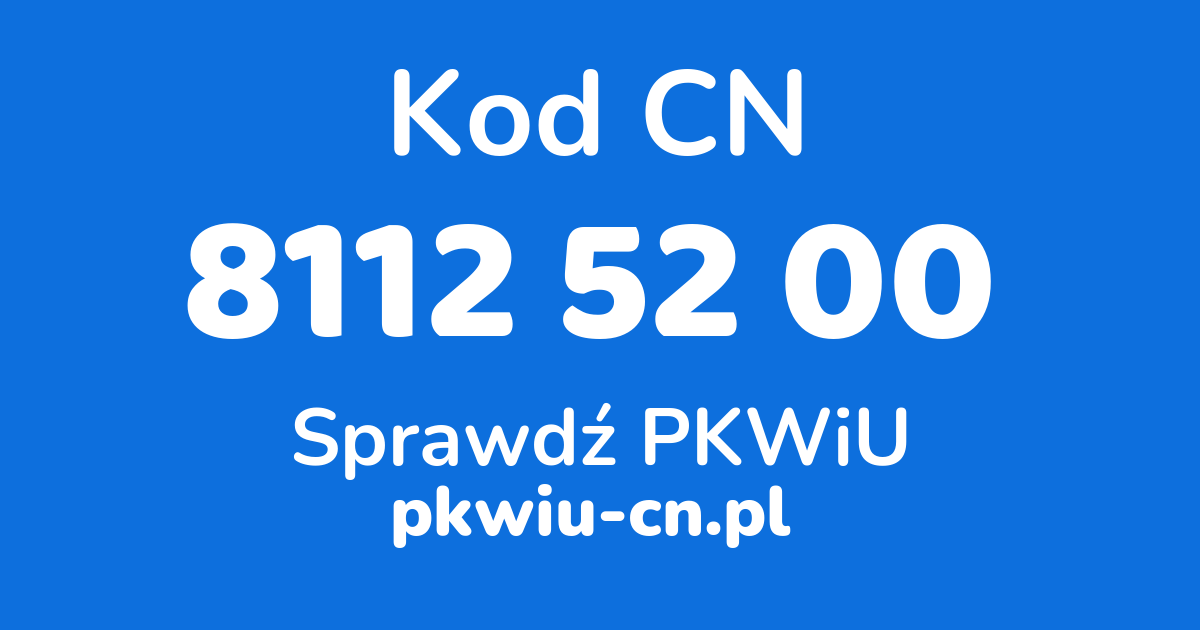 Wyszukiwarka kodów CN 8112 52 00, konwerter na kod PKWiU