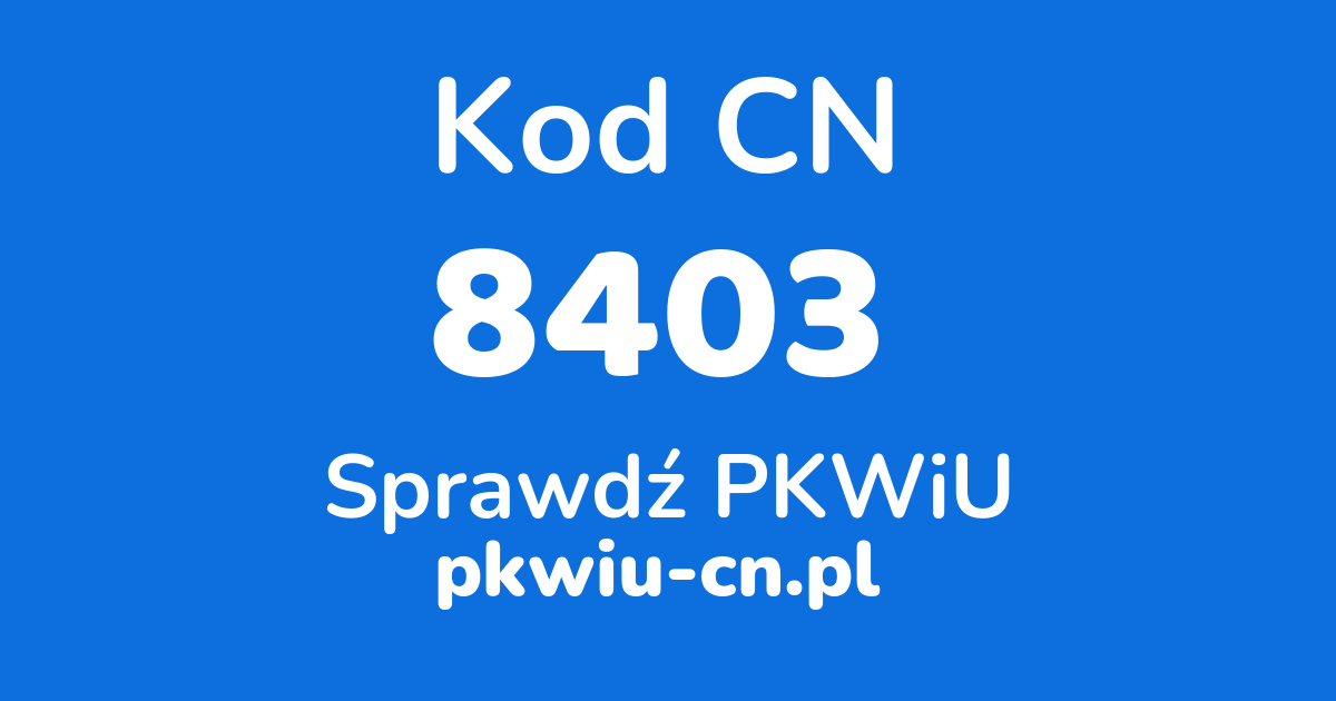 Wyszukiwarka kodów CN 8403, konwerter na kod PKWiU