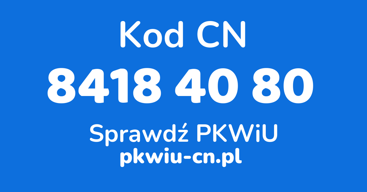 Wyszukiwarka kodów CN 8418 40 80, konwerter na kod PKWiU