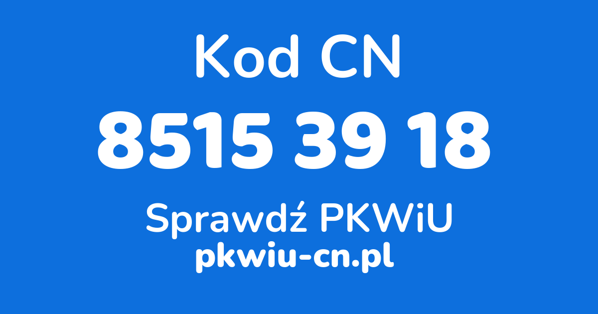 Wyszukiwarka kodów CN 8515 39 18, konwerter na kod PKWiU