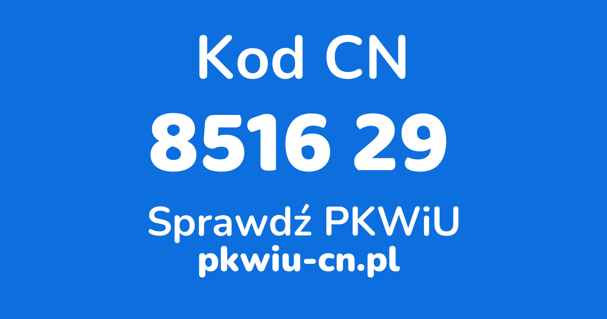 Wyszukiwarka kodów CN 8516 29, konwerter na kod PKWiU