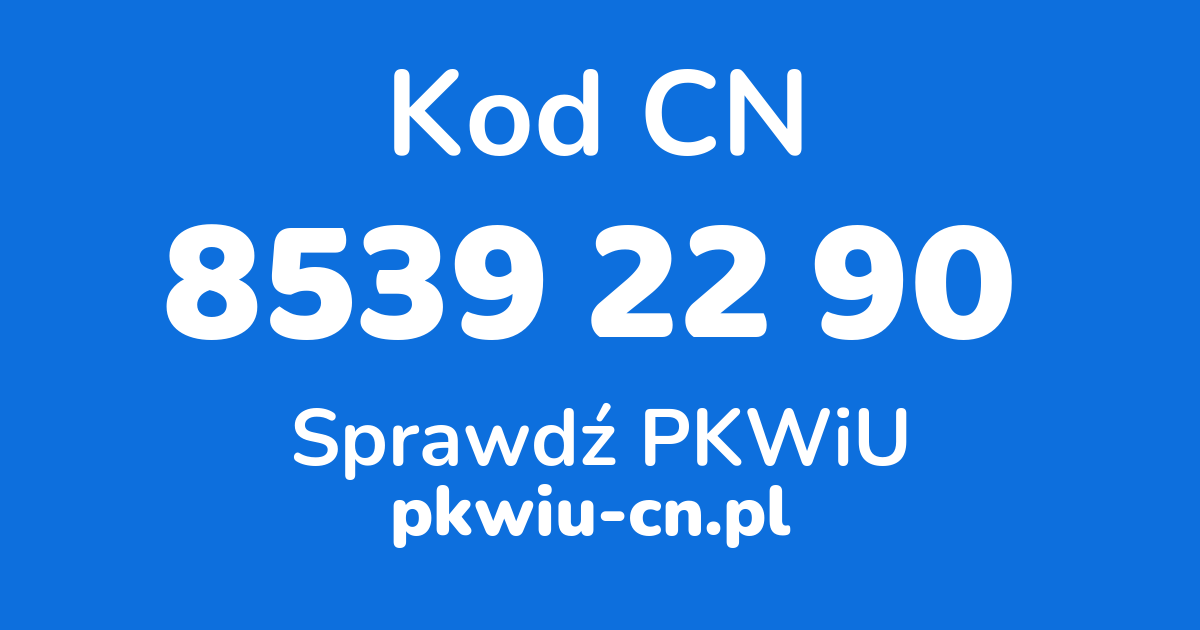 Wyszukiwarka kodów CN 8539 22 90, konwerter na kod PKWiU