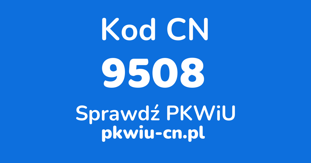 Wyszukiwarka kodów CN 9508, konwerter na kod PKWiU