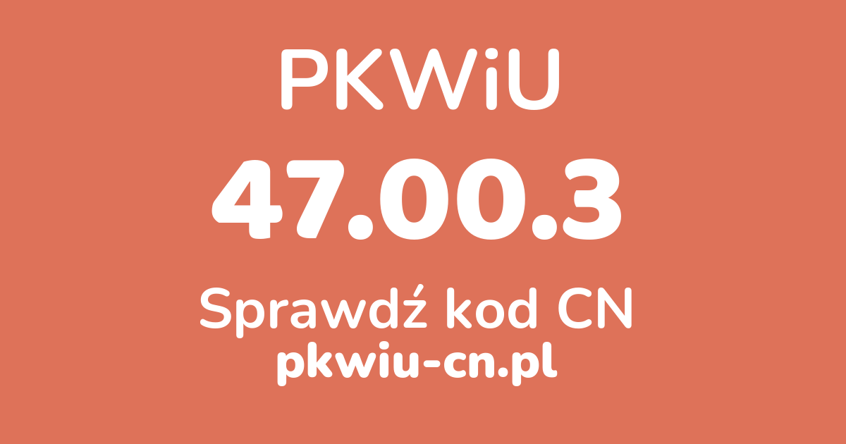 Wyszukiwarka PKWiU 47.00.3, konwerter na kod CN
